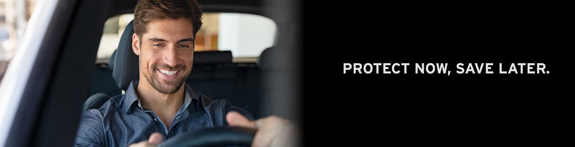 Smiling man driving a car with text: PROTECT NOW, SAVE LATER.